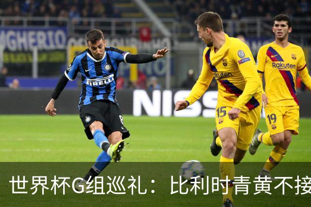 世界杯G组巡礼：比利时青黄不接 伊朗赴美参赛风波不断