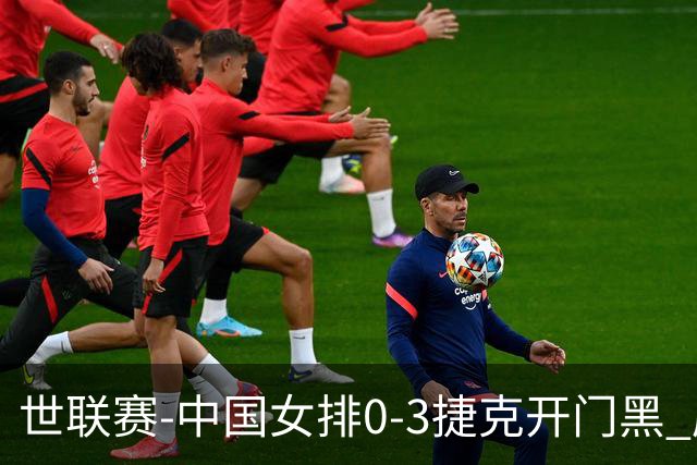世联赛-中国女排0-3捷克开门黑 唐欣空砍18分吴梦洁伤停